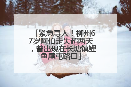 紧急寻人！柳州67岁阿伯走失超两天，曾出现在长塘镇鲤鱼尾屯路口