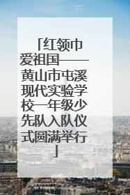 红领巾 爱祖国——黄山市屯溪现代实验学校一年级少先队入队仪式圆满举行
