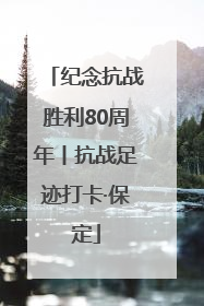 纪念抗战胜利80周年丨抗战足迹打卡·保定