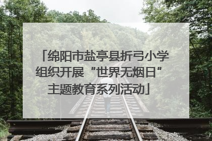 绵阳市盐亭县折弓小学组织开展“世界无烟日”主题教育系列活动