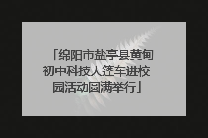 绵阳市盐亭县黄甸初中科技大篷车进校园活动圆满举行