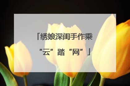 绣娘深闺手作乘“云”踏“网”