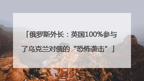 俄罗斯外长：英国100%参与了乌克兰对俄的“恐怖袭击”