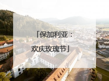 保加利亚：欢庆玫瑰节