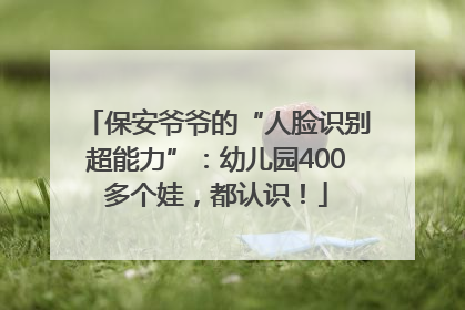 保安爷爷的“人脸识别超能力”：幼儿园400多个娃，都认识！