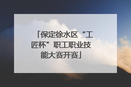 保定徐水区“工匠杯”职工职业技能大赛开赛