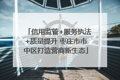 信用监管+服务执法+质量提升 枣庄市市中区打造营商新生态