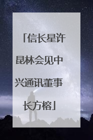 信长星许昆林会见中兴通讯董事长方榕