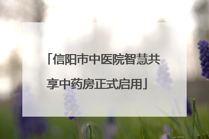 信阳市中医院智慧共享中药房正式启用