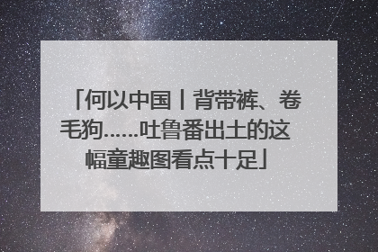 何以中国丨背带裤、卷毛狗……吐鲁番出土的这幅童趣图看点十足