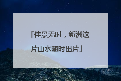 佳景无时，新洲这片山水随时出片