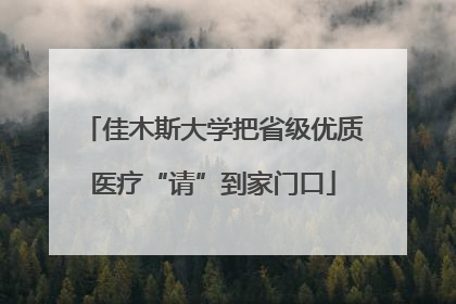 佳木斯大学把省级优质医疗“请”到家门口