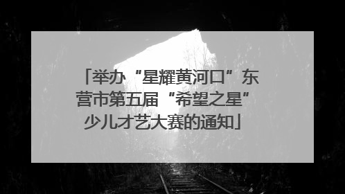 举办“星耀黄河口”东营市第五届“希望之星”少儿才艺大赛的通知