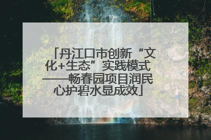 丹江口市创新“文化+生态”实践模式——畅春园项目润民心护碧水显成效