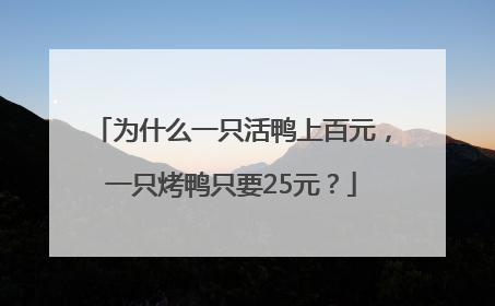 为什么一只活鸭上百元，一只烤鸭只要25元？