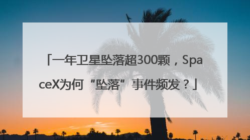 一年卫星坠落超300颗，SpaceX为何“坠落”事件频发？