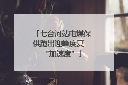 七台河站电煤保供跑出迎峰度夏 “加速度”