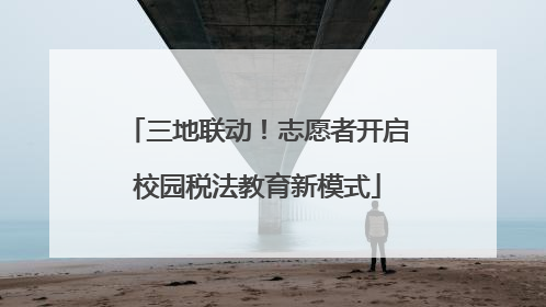 三地联动！志愿者开启校园税法教育新模式