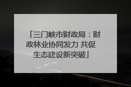 三门峡市财政局：财政林业协同发力 共促生态建设新突破