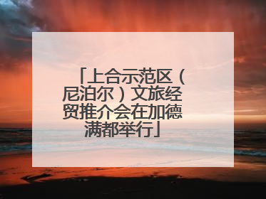 上合示范区（尼泊尔）文旅经贸推介会在加德满都举行