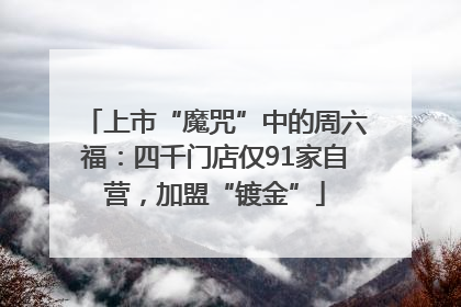 上市“魔咒”中的周六福：四千门店仅91家自营，加盟“镀金”