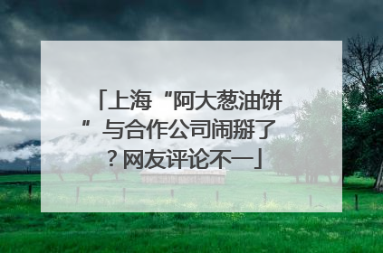 上海“阿大葱油饼”与合作公司闹掰了？网友评论不一