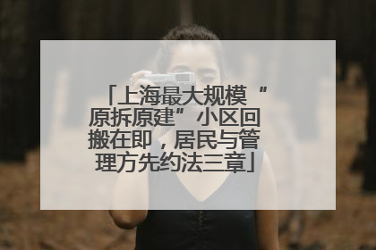 上海最大规模“原拆原建”小区回搬在即，居民与管理方先约法三章