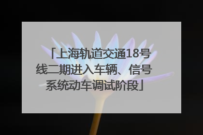 上海轨道交通18号线二期进入车辆、信号系统动车调试阶段
