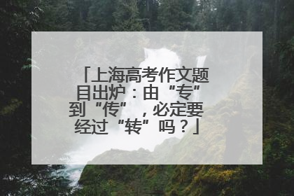上海高考作文题目出炉：由“专”到“传”，必定要经过“转”吗？