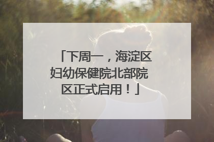 下周一，海淀区妇幼保健院北部院区正式启用！