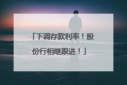 下调存款利率！股份行相继跟进！