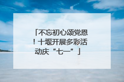 不忘初心颂党恩！十堰开展多彩活动庆“七一”