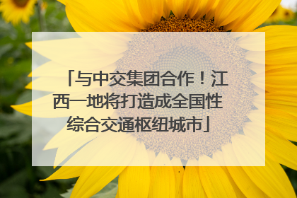 与中交集团合作！江西一地将打造成全国性综合交通枢纽城市