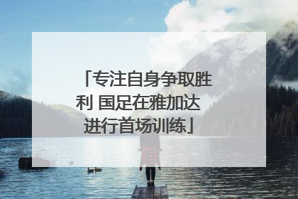 专注自身争取胜利 国足在雅加达进行首场训练