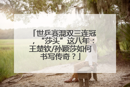 世乒赛混双三连冠，“莎头”这八年：王楚钦/孙颖莎如何书写传奇？