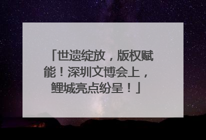 世遗绽放，版权赋能！深圳文博会上，鲤城亮点纷呈！