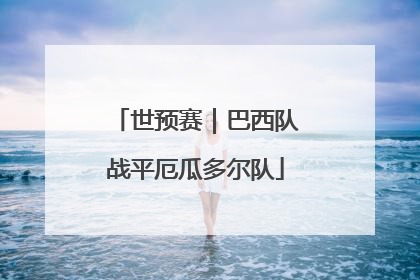 世预赛｜巴西队战平厄瓜多尔队