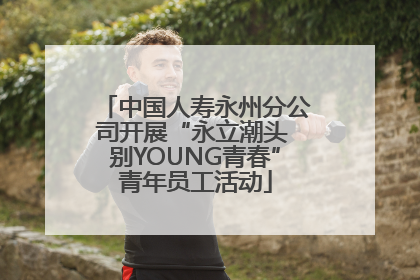 中国人寿永州分公司开展“永立潮头 别YOUNG青春”青年员工活动