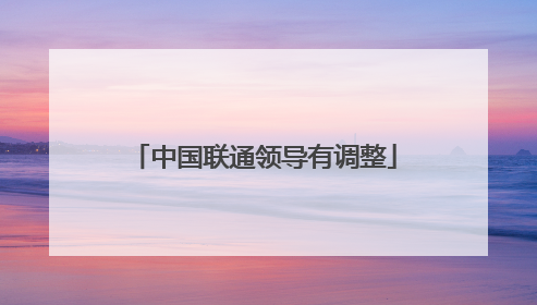 中国联通领导有调整