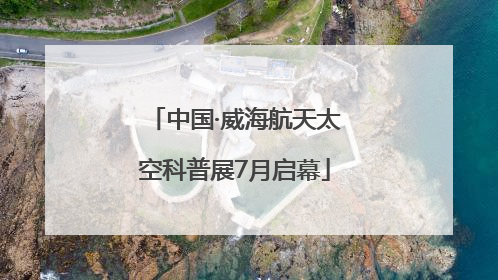 中国·威海航天太空科普展7月启幕