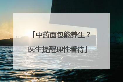中药面包能养生？医生提醒理性看待