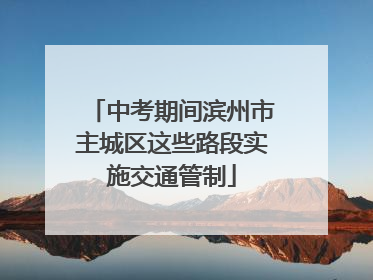 中考期间滨州市主城区这些路段实施交通管制