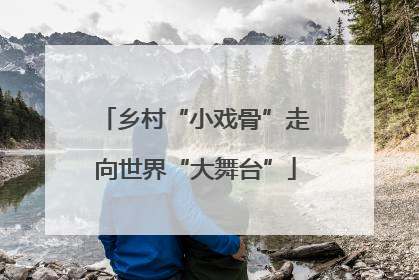 乡村“小戏骨”走向世界“大舞台”