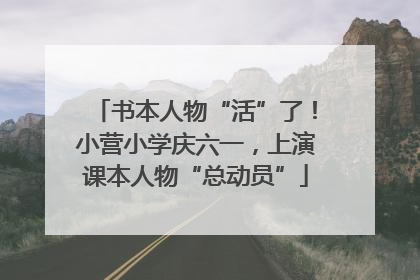 书本人物“活”了！小营小学庆六一，上演课本人物“总动员”