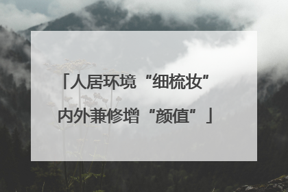 人居环境“细梳妆” 内外兼修增“颜值”