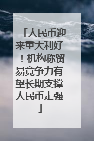 人民币迎来重大利好！机构称贸易竞争力有望长期支撑人民币走强