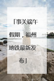 事关端午假期，福州地铁最新发布