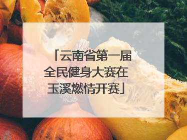 云南省第一届全民健身大赛在玉溪燃情开赛