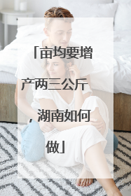 亩均要增产两三公斤，湖南如何做