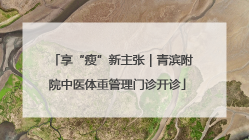 享“瘦”新主张｜青滨附院中医体重管理门诊开诊